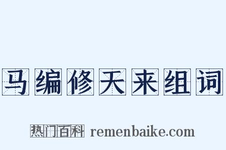 马编修天来组词是什么意思的图片